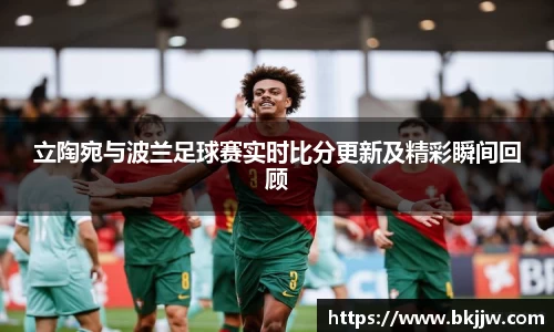立陶宛与波兰足球赛实时比分更新及精彩瞬间回顾