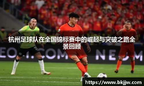 杭州足球队在全国锦标赛中的崛起与突破之路全景回顾