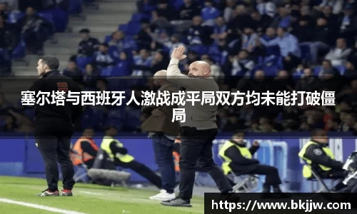 塞尔塔与西班牙人激战成平局双方均未能打破僵局